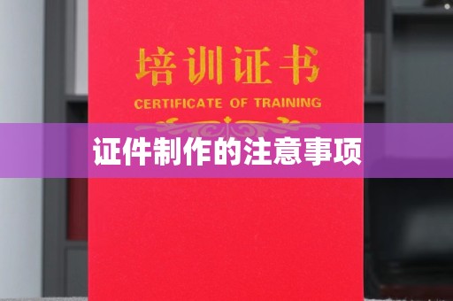 安乡证件制作的注意事项
