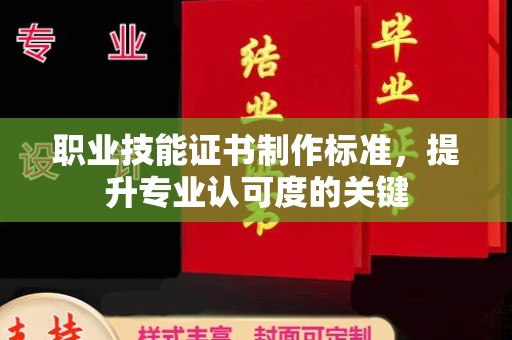安乡职业技能证书制作标准，提升专业认可度的关键