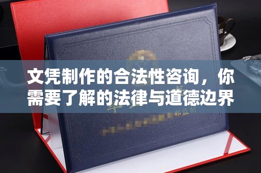 安乡文凭制作的合法性咨询，你需要了解的法律与道德边界