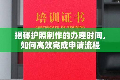 安乡揭秘护照制作的办理时间，如何高效完成申请流程