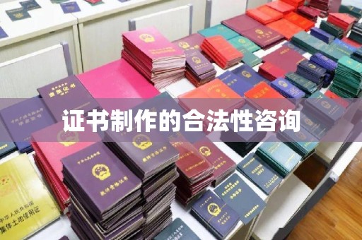 安乡证书制作的合法性咨询