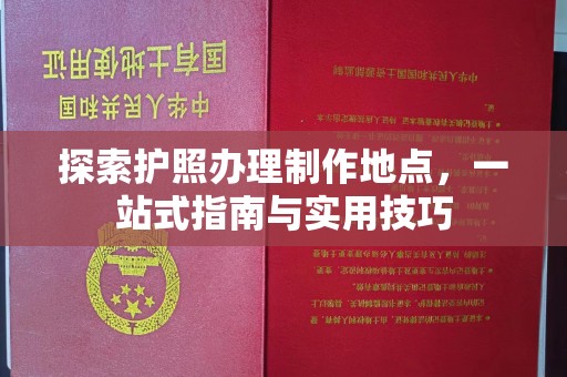 安乡探索护照办理制作地点，一站式指南与实用技巧