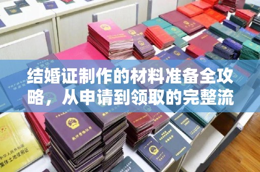 安乡结婚证制作的材料准备全攻略，从申请到领取的完整流程