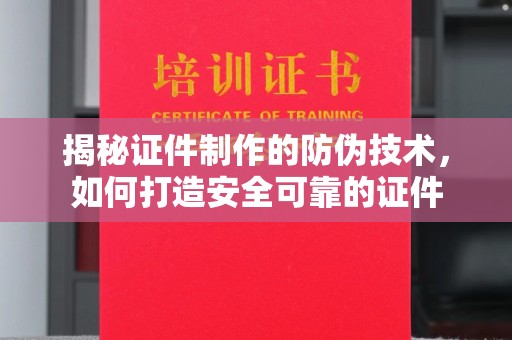 安乡揭秘证件制作的防伪技术，如何打造安全可靠的证件