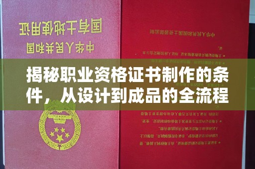 安乡揭秘职业资格证书制作的条件，从设计到成品的全流程解析