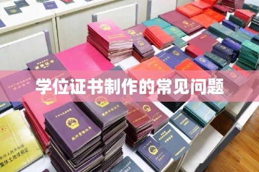 安乡学位证书制作的常见问题