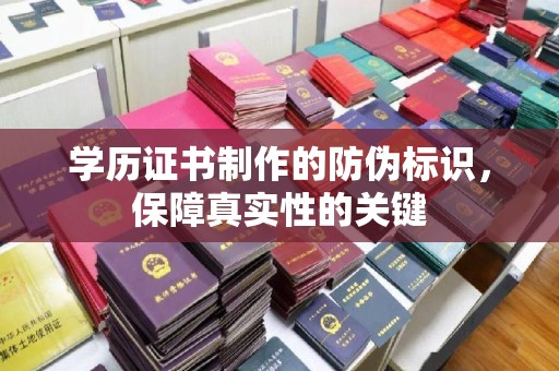 安乡学历证书制作的防伪标识，保障真实性的关键