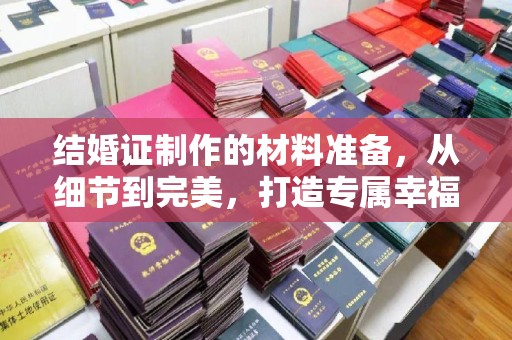 安乡结婚证制作的材料准备，从细节到完美，打造专属幸福证明