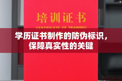 安乡学历证书制作的防伪标识，保障真实性的关键