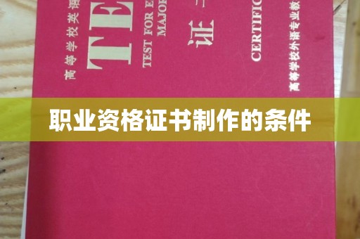 安乡职业资格证书制作的条件