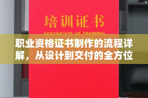 安乡职业资格证书制作的流程详解，从设计到交付的全方位指南