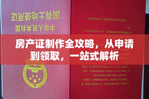 安乡房产证制作全攻略，从申请到领取，一站式解析