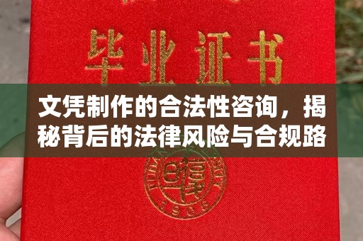 安乡文凭制作的合法性咨询，揭秘背后的法律风险与合规路径