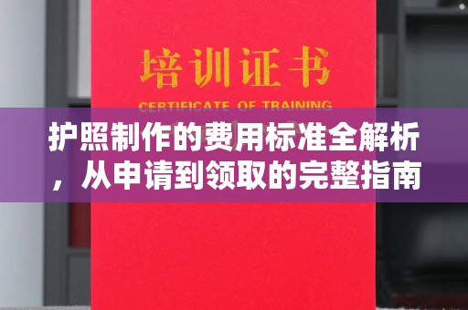 安乡护照制作的费用标准全解析，从申请到领取的完整指南